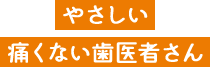 やさしい痛くない歯医者さん