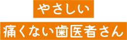 やさしい痛くない歯医者さん