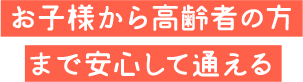 お子様から高齢者の方まで安心して通える