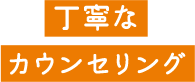 丁寧なカウンセリング